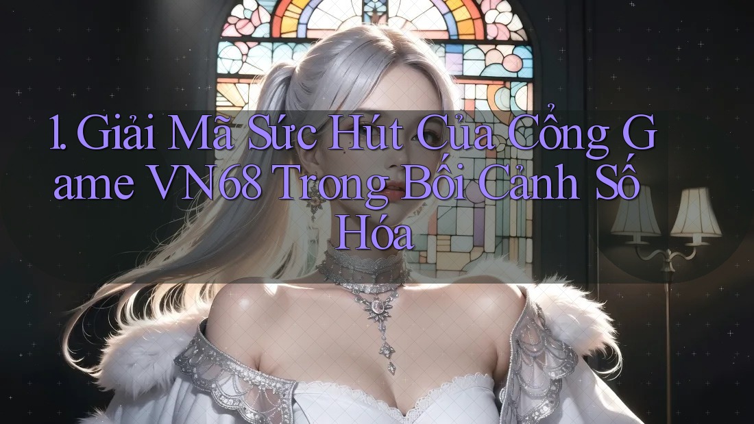 1. Giải Mã Sức Hút Của Cổng Game VN68 Trong Bối Cảnh Số Hóa
