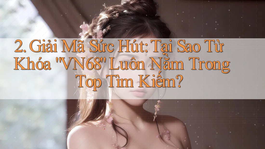 2. Giải Mã Sức Hút: Tại Sao Từ Khóa “VN68” Luôn Nằm Trong Top Tìm Kiếm? 2. Giải Mã Sức Hút: Tại Sao Từ Khóa “VN68” Luôn Nằm Trong Top Tìm Kiếm?