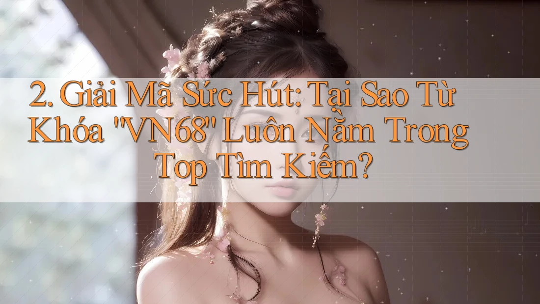 2. Giải Mã Sức Hút: Tại Sao Từ Khóa “VN68” Luôn Nằm Trong Top Tìm Kiếm? 2. Giải Mã Sức Hút: Tại Sao Từ Khóa “VN68” Luôn Nằm Trong Top Tìm Kiếm?
