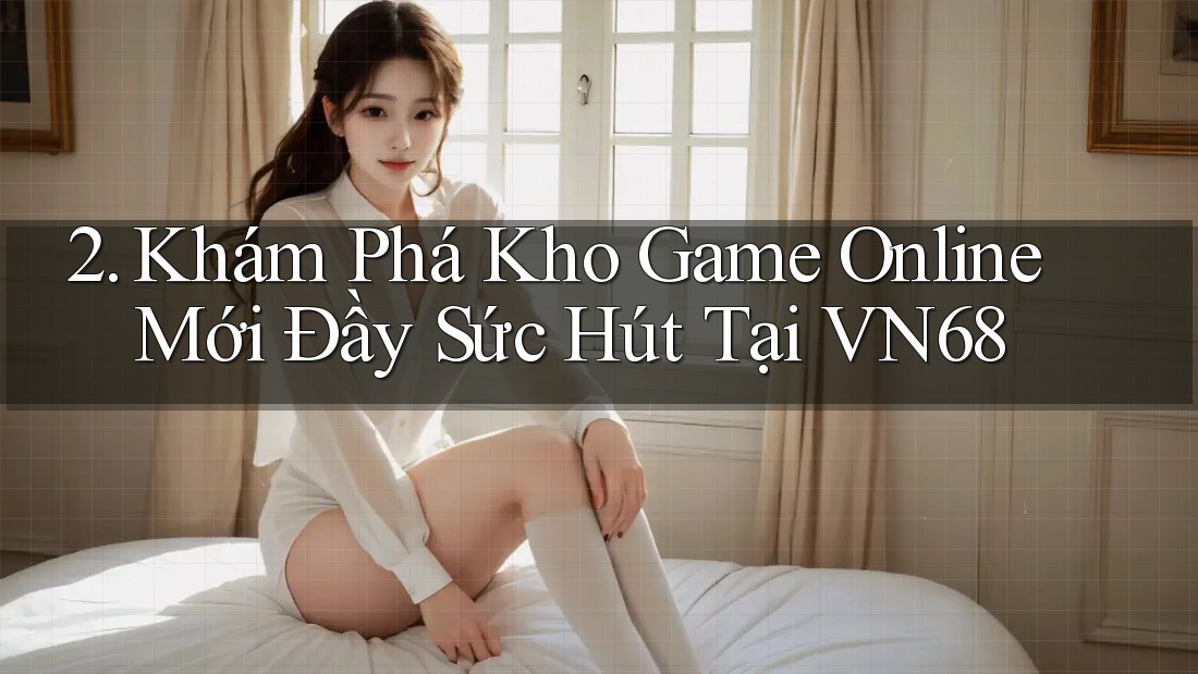 2. Khám Phá Kho Game Online Mới Đầy Sức Hút Tại VN68