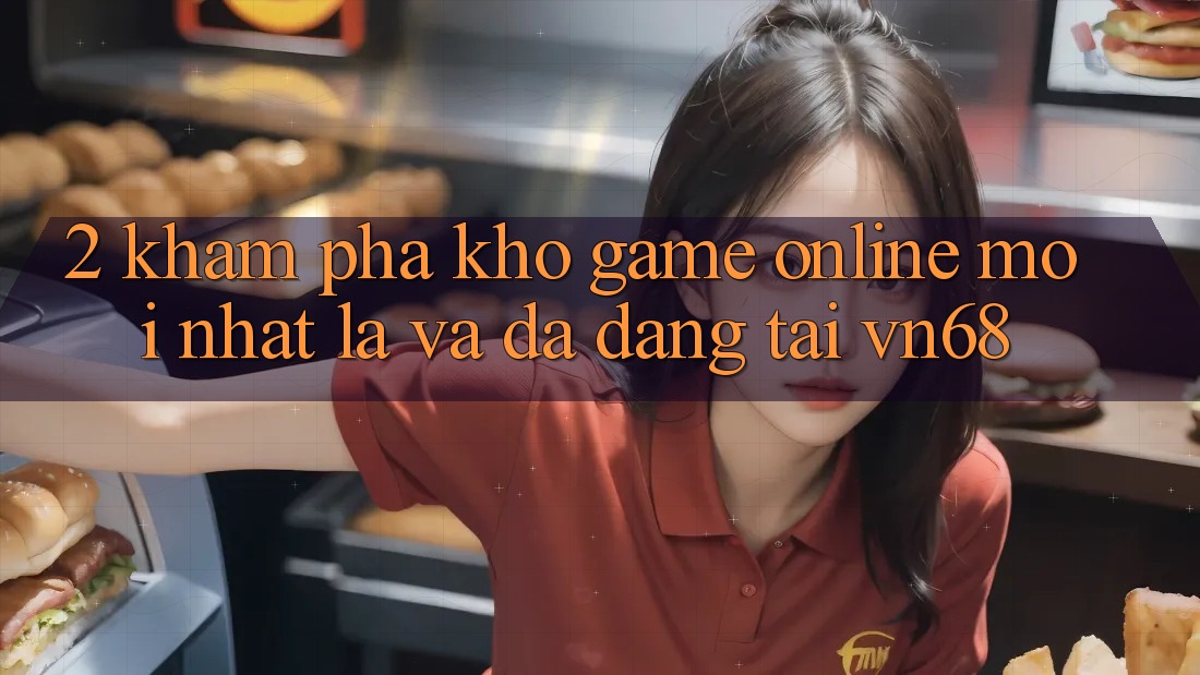 2. Khám Phá Kho Game Online Mới nhất Lạ Và Đa Dạng Tại vn68