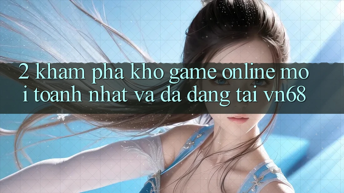 2. Khám Phá Kho Game Online Mới toanh nhất Và Đa Dạng Tại vn68 2. Khám Phá Kho Game Online Mới toanh nhất Và Đa Dạng Tại vn68