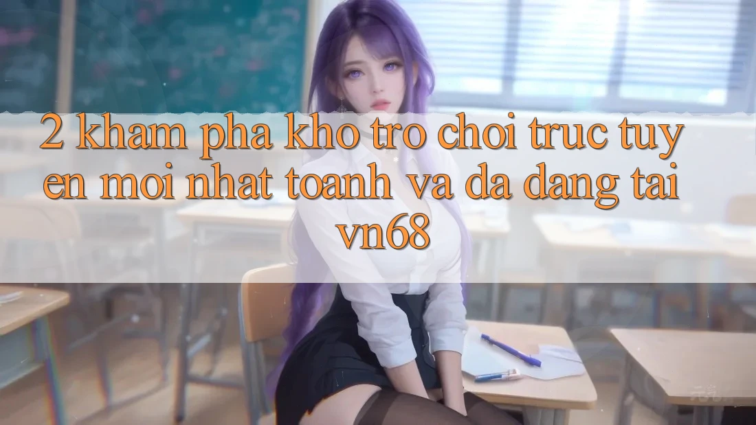 2. Khám Phá Kho Trò chơi trực tuyến Mới nhất toanh Và Đa Dạng Tại vn68 2. Khám Phá Kho Trò chơi trực tuyến Mới nhất toanh Và Đa Dạng Tại vn68