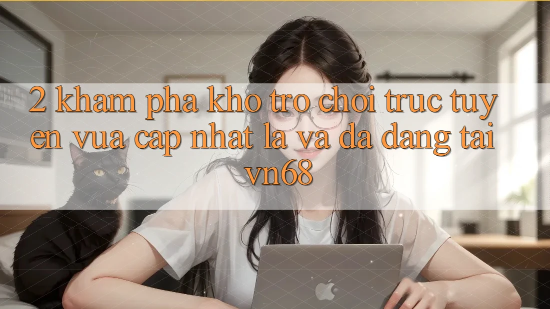 2. Khám Phá Kho Trò chơi trực tuyến Vừa cập nhật Lạ Và Đa Dạng Tại vn68 2. Khám Phá Kho Trò chơi trực tuyến Vừa cập nhật Lạ Và Đa Dạng Tại vn68