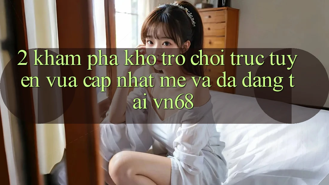 2. Khám Phá Kho Trò chơi trực tuyến Vừa cập nhật mẻ Và Đa Dạng Tại vn68 2. Khám Phá Kho Trò chơi trực tuyến Vừa cập nhật mẻ Và Đa Dạng Tại vn68