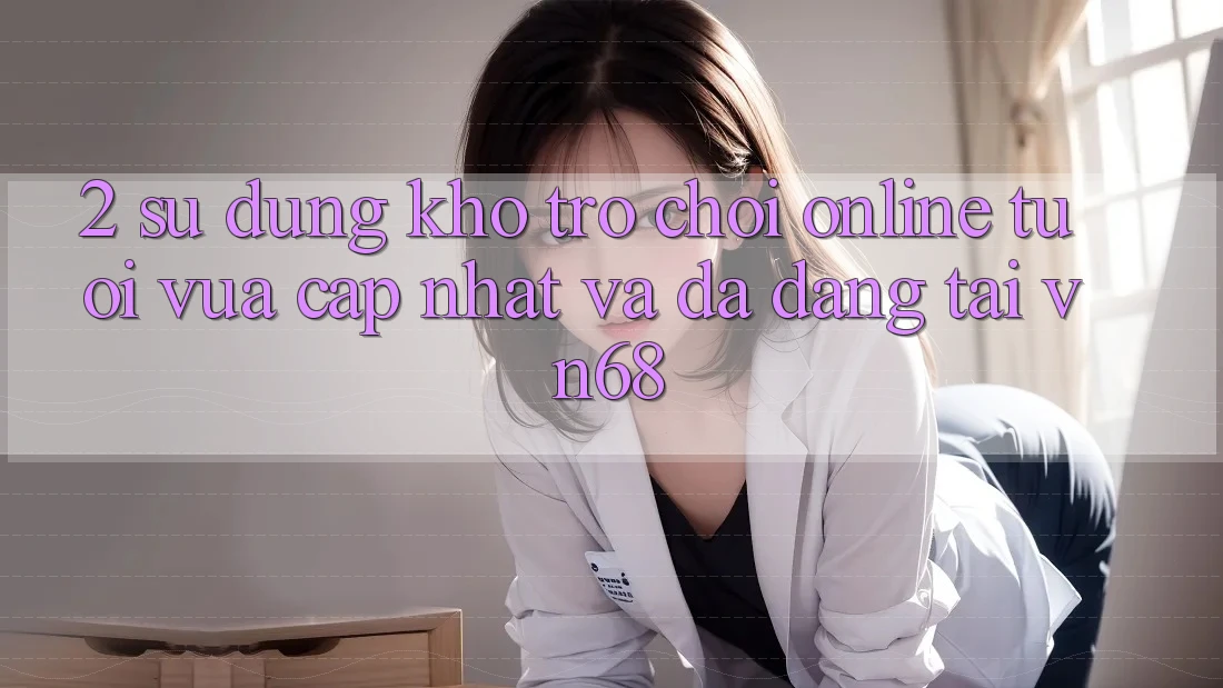2. Sử dụng Kho Trò chơi Online Tươi vừa cập nhật Và Đa Dạng Tại vn68