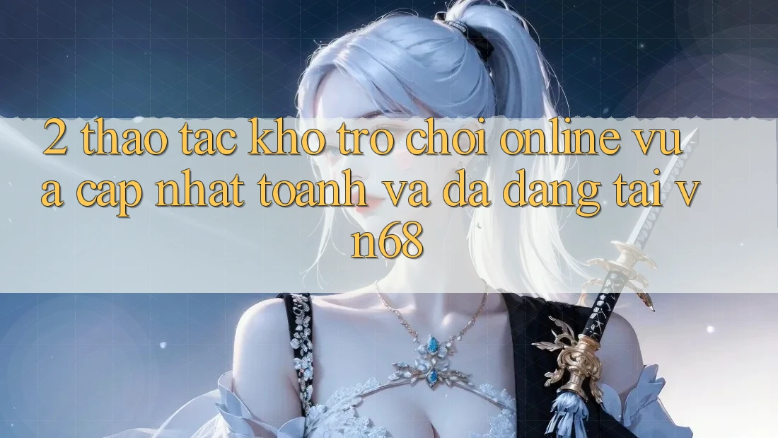 2. Thao tác Kho Trò chơi Online Vừa cập nhật toanh Và Đa Dạng Tại vn68 2. Thao tác Kho Trò chơi Online Vừa cập nhật toanh Và Đa Dạng Tại vn68