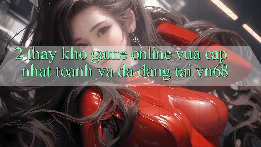 2. Thấy Kho Game Online Vừa cập nhật toanh Và Đa Dạng Tại vn68