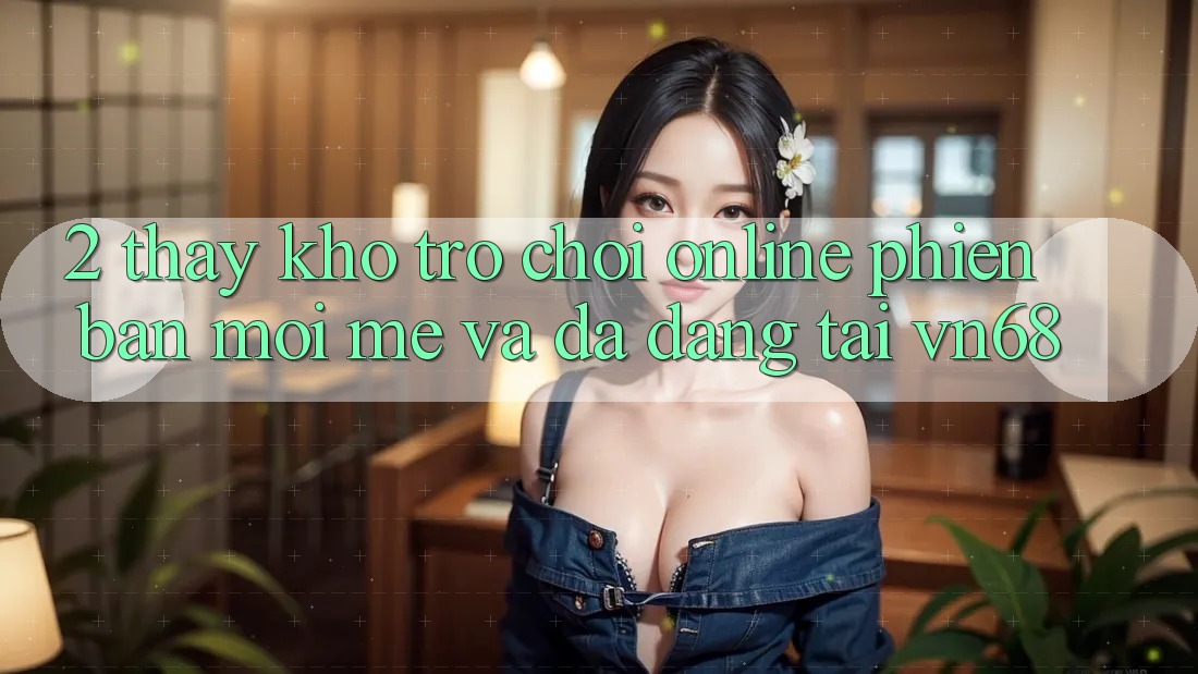 2. Thấy Kho Trò chơi Online Phiên bản mới mẻ Và Đa Dạng Tại vn68