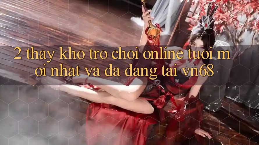 2. Thấy Kho Trò chơi Online Tươi mới nhất Và Đa Dạng Tại vn68 2. Thấy Kho Trò chơi Online Tươi mới nhất Và Đa Dạng Tại vn68