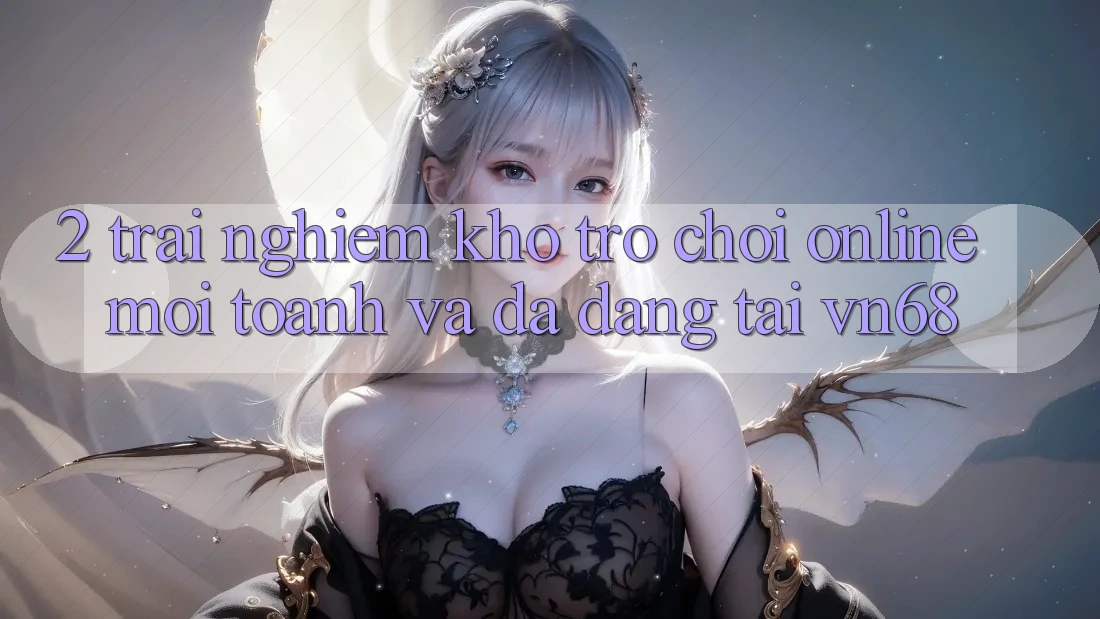 2. Trải nghiệm Kho Trò chơi Online Mới toanh Và Đa Dạng Tại vn68