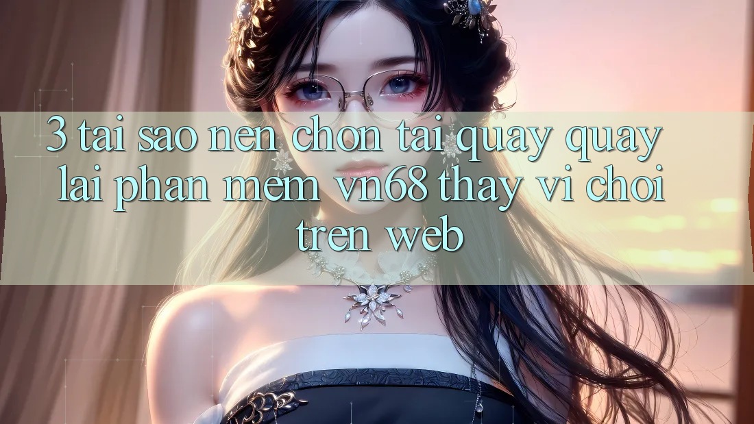 3. Tại Sao Nên Chọn Tải quay quay lại Phần mềm vn68 Thay Vì Chơi Trên Web? 3. Tại Sao Nên Chọn Tải quay quay lại Phần mềm vn68 Thay Vì Chơi Trên Web?