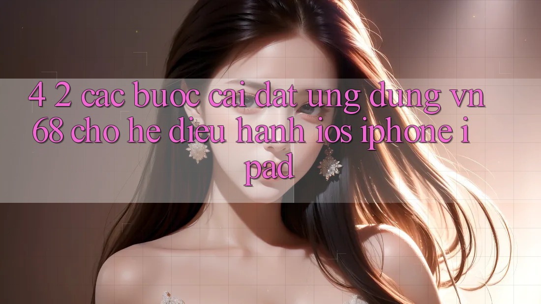 4. 2. Các bước Cài đặt Ứng dụng vn68 Cho Hệ Điều Hành iOS (iPhone/iPad)