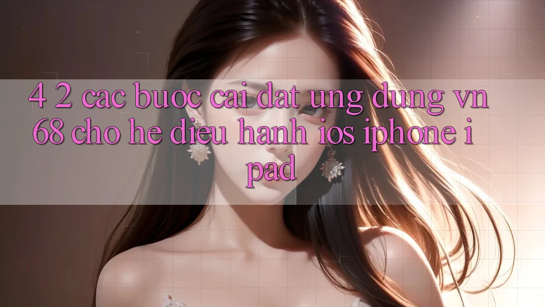 4. 2. Các bước Cài đặt Ứng dụng vn68 Cho Hệ Điều Hành iOS (iPhone/iPad) 4. 2. Các bước Cài đặt Ứng dụng vn68 Cho Hệ Điều Hành iOS (iPhone/iPad)
