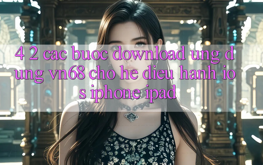 4. 2. Các bước Download Ứng dụng vn68 Cho Hệ Điều Hành iOS (iPhone/iPad)