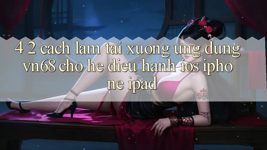 4. 2. Cách làm Tải xuống Ứng dụng vn68 Cho Hệ Điều Hành iOS (iPhone/iPad) 4. 2. Cách làm Tải xuống Ứng dụng vn68 Cho Hệ Điều Hành iOS (iPhone/iPad)