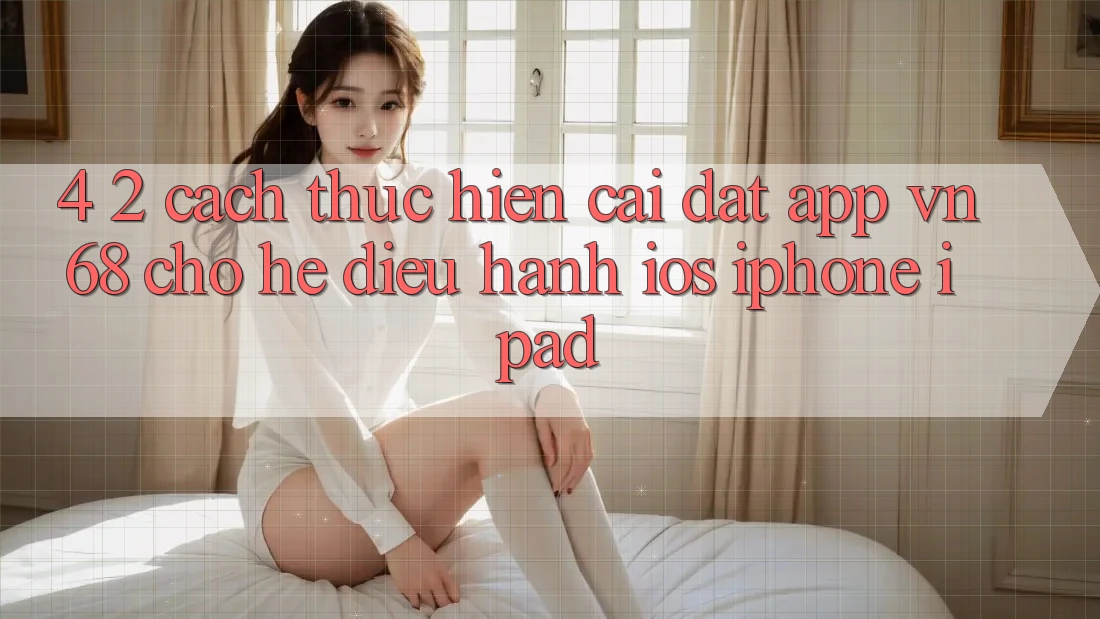 4. 2. Cách thực hiện Cài đặt App vn68 Cho Hệ Điều Hành iOS (iPhone/iPad) 4. 2. Cách thực hiện Cài đặt App vn68 Cho Hệ Điều Hành iOS (iPhone/iPad)