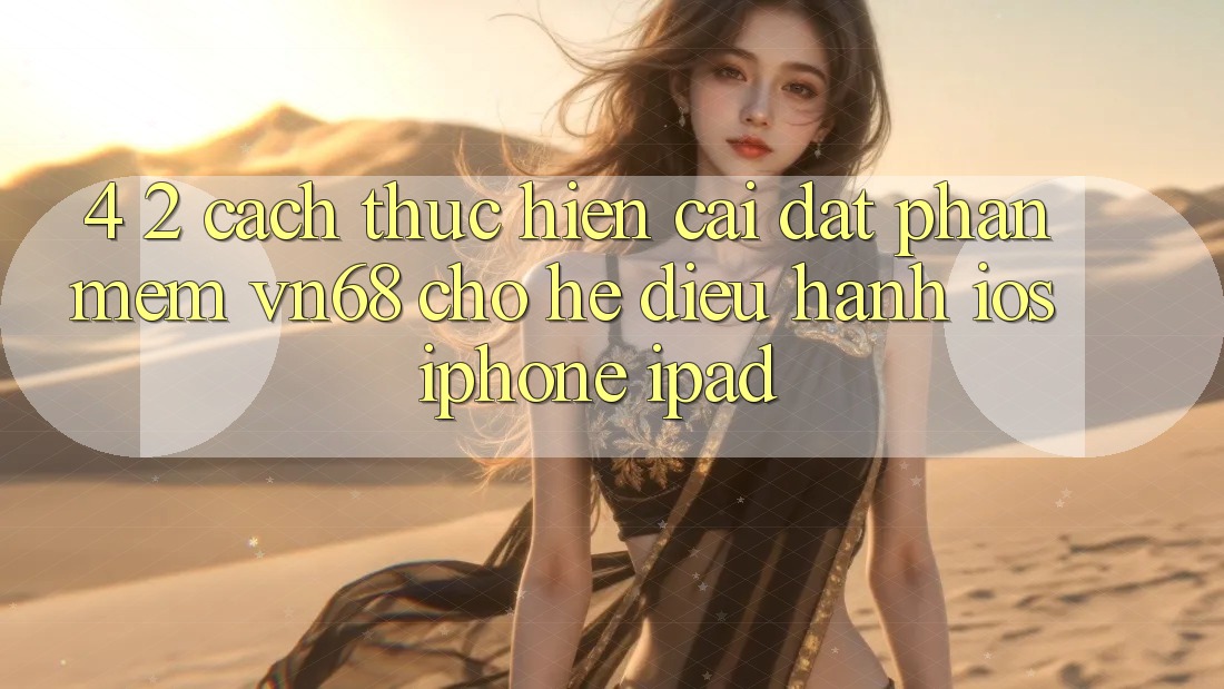 4. 2. Cách thực hiện Cài đặt Phần mềm vn68 Cho Hệ Điều Hành iOS (iPhone/iPad)