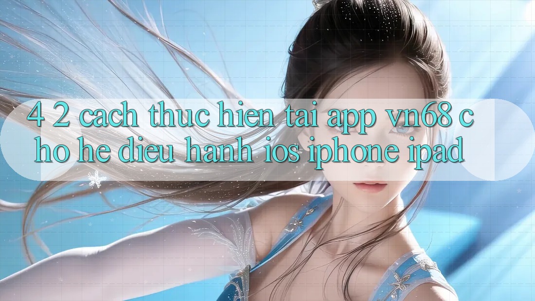 4. 2. Cách thực hiện Tải App vn68 Cho Hệ Điều Hành iOS (iPhone/iPad)