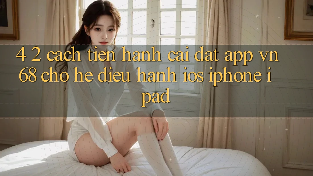 4. 2. Cách tiến hành Cài đặt App vn68 Cho Hệ Điều Hành iOS (iPhone/iPad) 4. 2. Cách tiến hành Cài đặt App vn68 Cho Hệ Điều Hành iOS (iPhone/iPad)