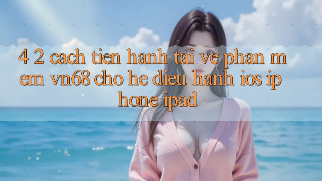 4. 2. Cách tiến hành Tải về Phần mềm vn68 Cho Hệ Điều Hành iOS (iPhone/iPad) 4. 2. Cách tiến hành Tải về Phần mềm vn68 Cho Hệ Điều Hành iOS (iPhone/iPad)