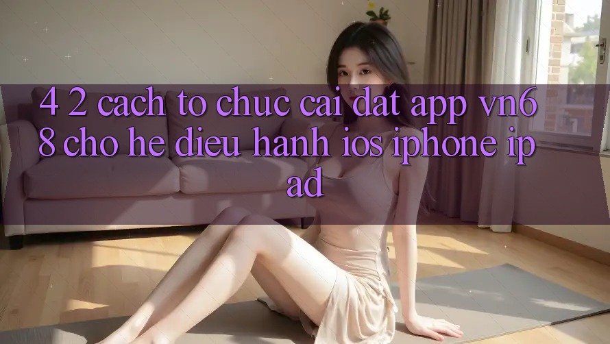 4. 2. Cách tổ chức Cài đặt App vn68 Cho Hệ Điều Hành iOS (iPhone/iPad) 4. 2. Cách tổ chức Cài đặt App vn68 Cho Hệ Điều Hành iOS (iPhone/iPad)