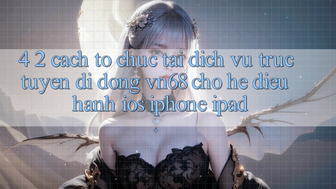 4. 2. Cách tổ chức Tải Dịch vụ trực tuyến di động vn68 Cho Hệ Điều Hành iOS (iPhone/iPad) 4. 2. Cách tổ chức Tải Dịch vụ trực tuyến di động vn68 Cho Hệ Điều Hành iOS (iPhone/iPad)