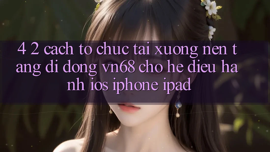 4. 2. Cách tổ chức Tải xuống Nền tảng di động vn68 Cho Hệ Điều Hành iOS (iPhone/iPad) 4. 2. Cách tổ chức Tải xuống Nền tảng di động vn68 Cho Hệ Điều Hành iOS (iPhone/iPad)