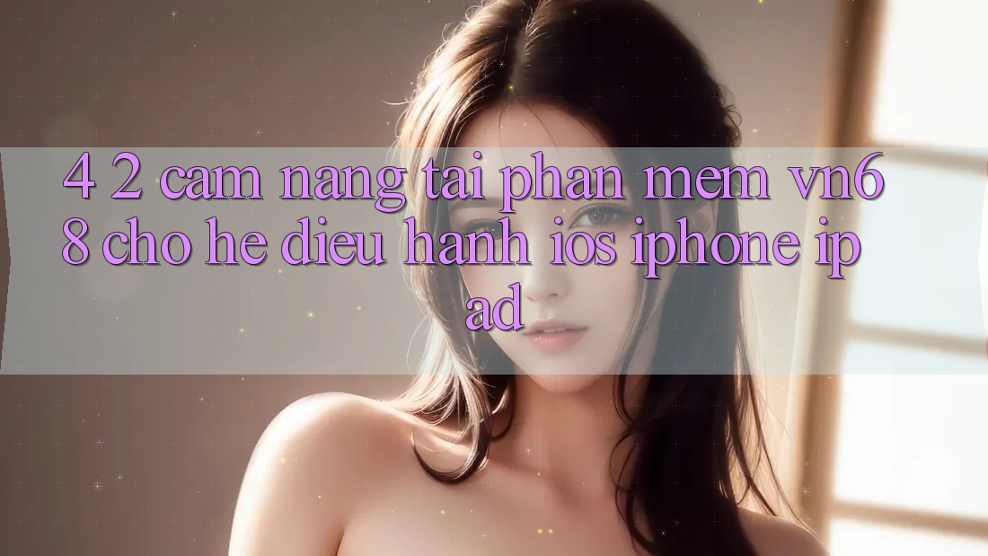 4. 2. Cẩm nang Tải Phần mềm vn68 Cho Hệ Điều Hành iOS (iPhone/iPad) 4. 2. Cẩm nang Tải Phần mềm vn68 Cho Hệ Điều Hành iOS (iPhone/iPad)