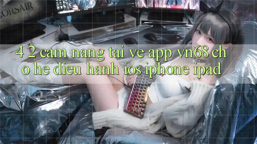 4. 2. Cẩm nang Tải về App vn68 Cho Hệ Điều Hành iOS (iPhone/iPad) 4. 2. Cẩm nang Tải về App vn68 Cho Hệ Điều Hành iOS (iPhone/iPad)