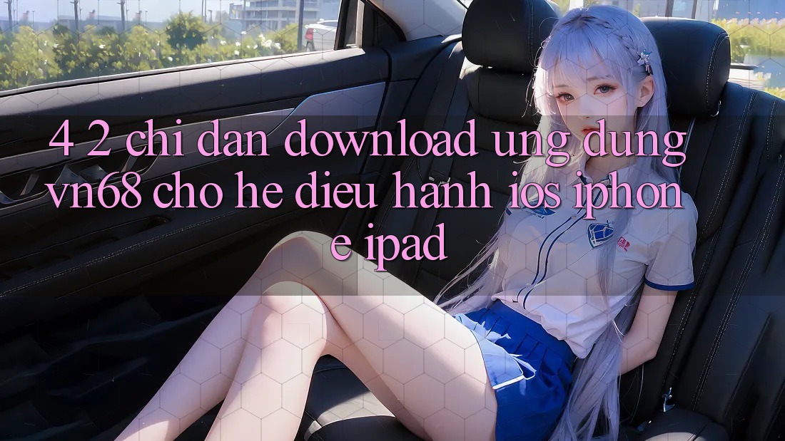 4. 2. Chỉ dẫn Download Ứng dụng vn68 Cho Hệ Điều Hành iOS (iPhone/iPad) 4. 2. Chỉ dẫn Download Ứng dụng vn68 Cho Hệ Điều Hành iOS (iPhone/iPad)