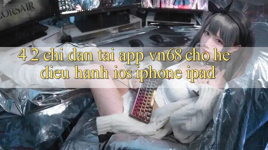 4. 2. Chỉ dẫn Tải App vn68 Cho Hệ Điều Hành iOS (iPhone/iPad)