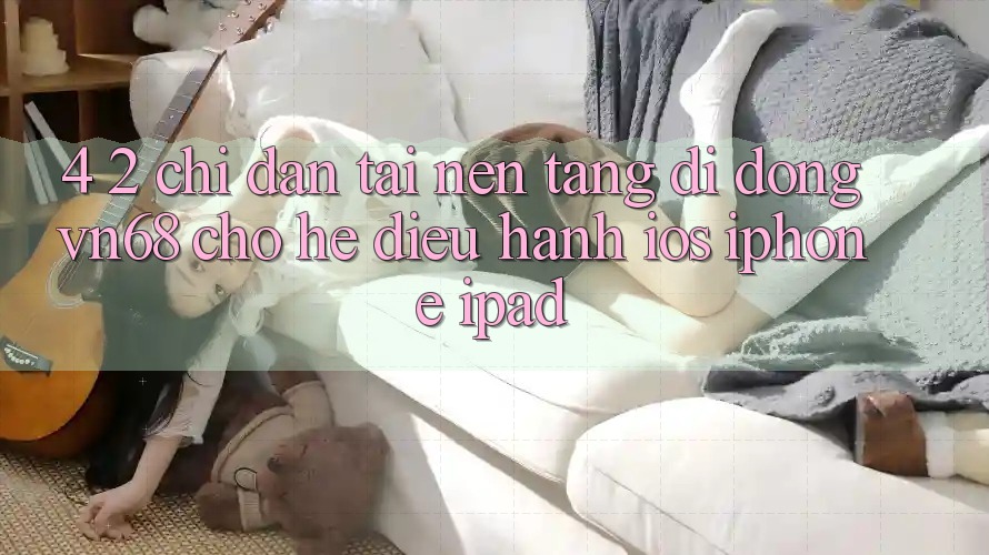 4. 2. Chỉ dẫn Tải Nền tảng di động vn68 Cho Hệ Điều Hành iOS (iPhone/iPad)