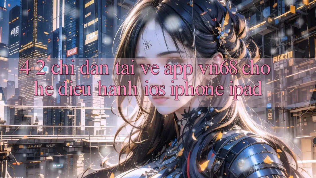 4. 2. Chỉ dẫn Tải về App vn68 Cho Hệ Điều Hành iOS (iPhone/iPad)
