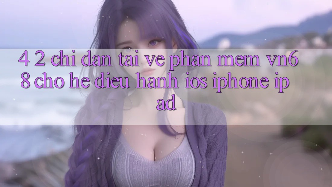 4. 2. Chỉ dẫn Tải về Phần mềm vn68 Cho Hệ Điều Hành iOS (iPhone/iPad)