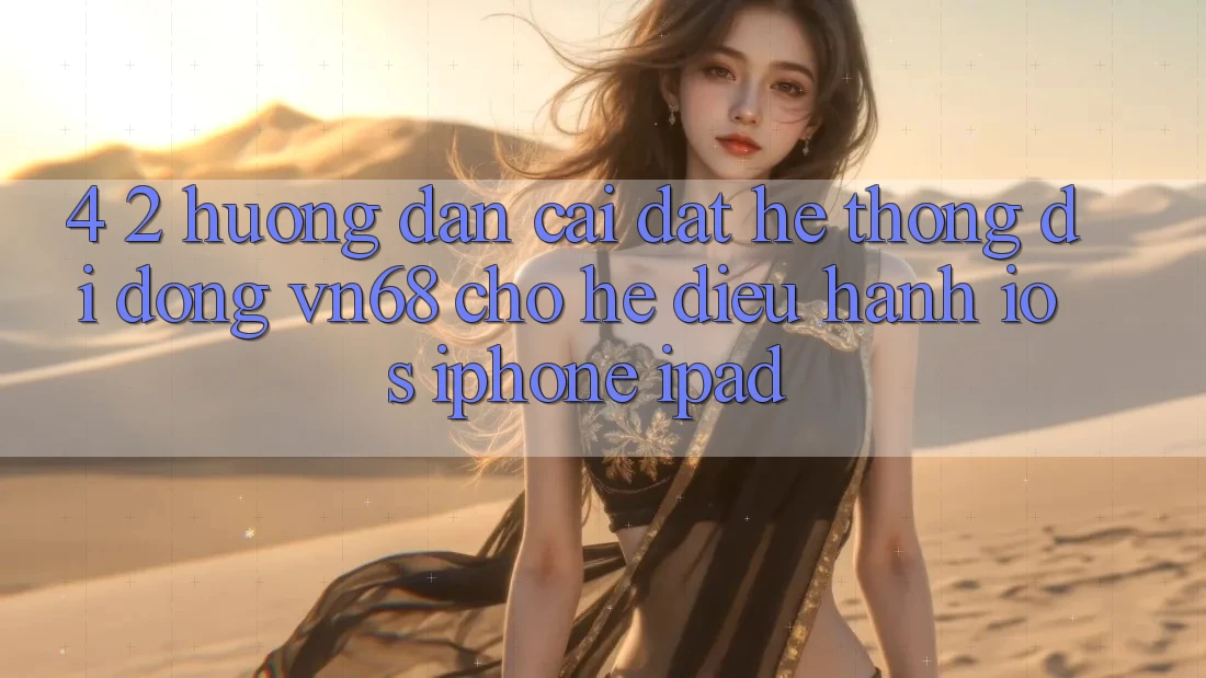 4. 2. Hướng Dẫn Cài đặt Hệ thống di động vn68 Cho Hệ Điều Hành iOS (iPhone/iPad) 4. 2. Hướng Dẫn Cài đặt Hệ thống di động vn68 Cho Hệ Điều Hành iOS (iPhone/iPad)