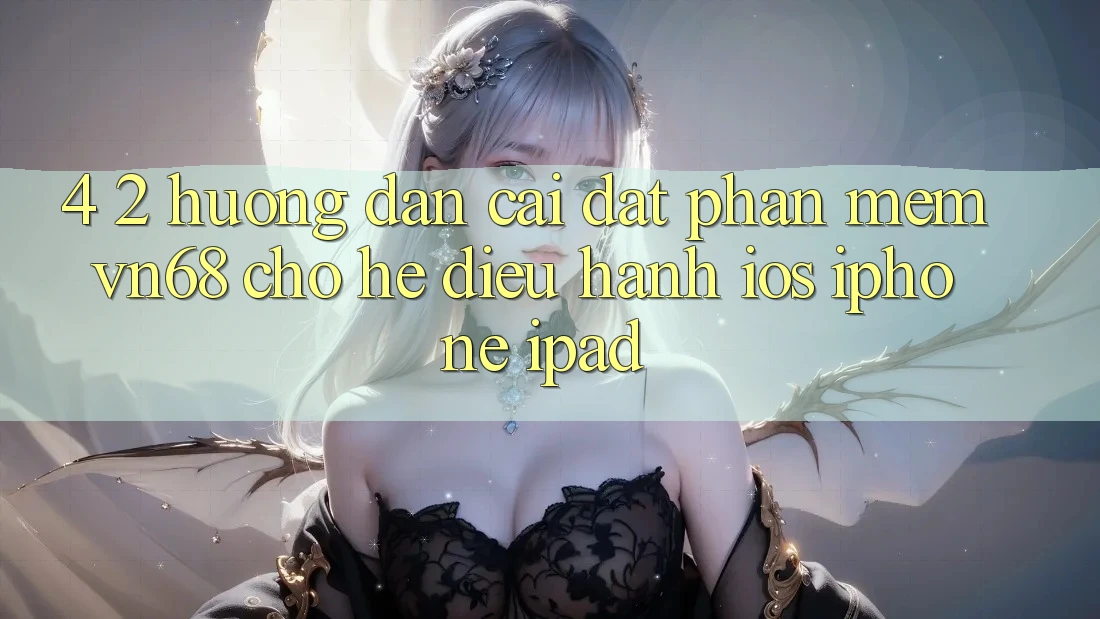 4. 2. Hướng Dẫn Cài đặt Phần mềm vn68 Cho Hệ Điều Hành iOS (iPhone/iPad) 4. 2. Hướng Dẫn Cài đặt Phần mềm vn68 Cho Hệ Điều Hành iOS (iPhone/iPad)