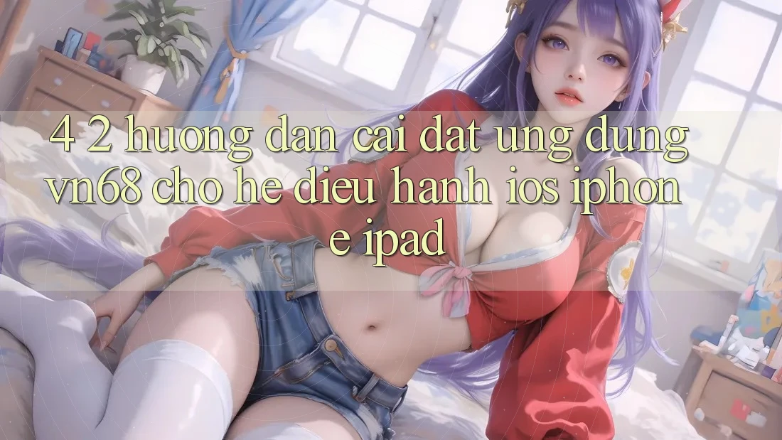 4. 2. Hướng Dẫn Cài đặt Ứng dụng vn68 Cho Hệ Điều Hành iOS (iPhone/iPad) 4. 2. Hướng Dẫn Cài đặt Ứng dụng vn68 Cho Hệ Điều Hành iOS (iPhone/iPad)