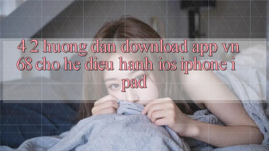 4. 2. Hướng Dẫn Download App vn68 Cho Hệ Điều Hành iOS (iPhone/iPad)