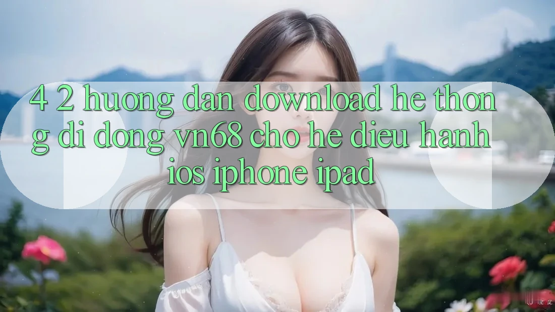 4. 2. Hướng Dẫn Download Hệ thống di động vn68 Cho Hệ Điều Hành iOS (iPhone/iPad)