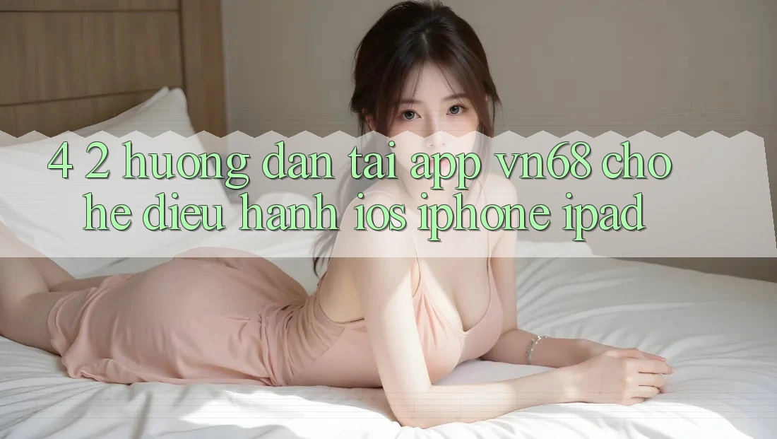 4. 2. Hướng Dẫn Tải App vn68 Cho Hệ Điều Hành iOS (iPhone/iPad) 4. 2. Hướng Dẫn Tải App vn68 Cho Hệ Điều Hành iOS (iPhone/iPad)