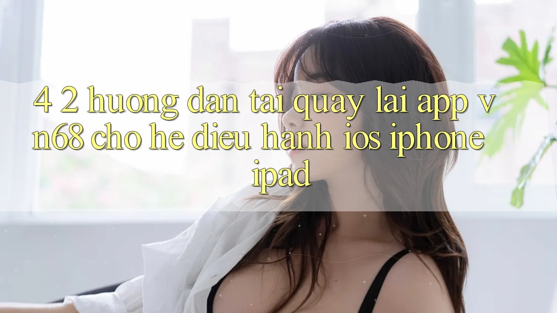 4. 2. Hướng Dẫn Tải quay lại App vn68 Cho Hệ Điều Hành iOS (iPhone/iPad) 4. 2. Hướng Dẫn Tải quay lại App vn68 Cho Hệ Điều Hành iOS (iPhone/iPad)