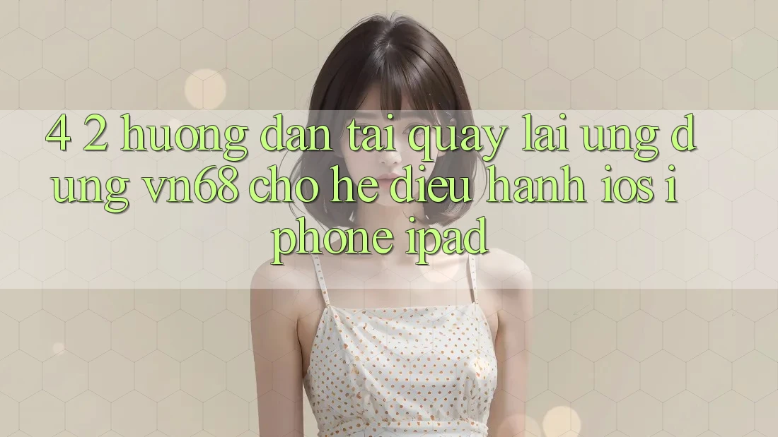 4. 2. Hướng Dẫn Tải quay lại Ứng dụng vn68 Cho Hệ Điều Hành iOS (iPhone/iPad)