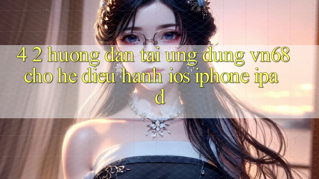 4. 2. Hướng Dẫn Tải Ứng dụng vn68 Cho Hệ Điều Hành iOS (iPhone/iPad) 4. 2. Hướng Dẫn Tải Ứng dụng vn68 Cho Hệ Điều Hành iOS (iPhone/iPad)