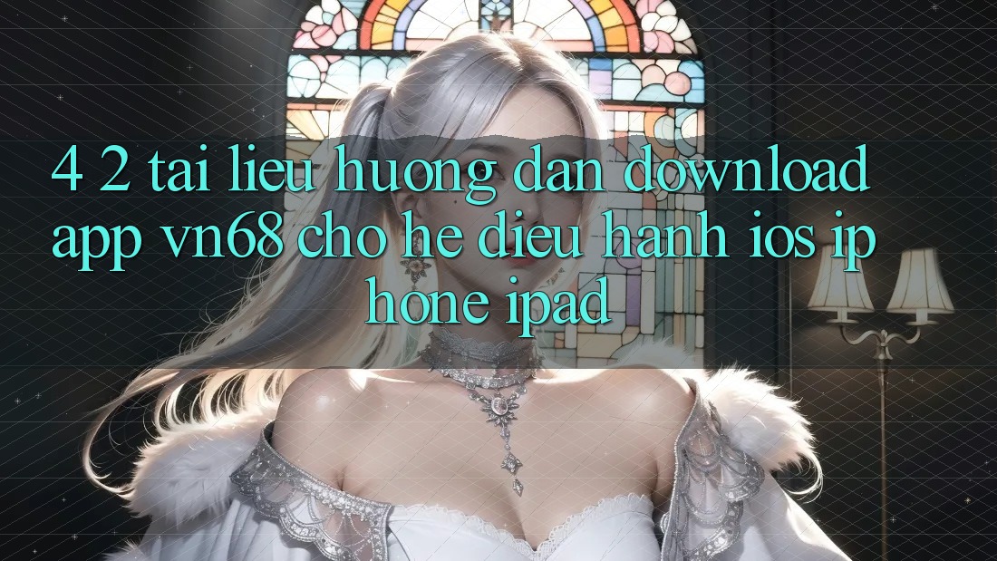 4. 2. Tài liệu hướng dẫn Download App vn68 Cho Hệ Điều Hành iOS (iPhone/iPad) 4. 2. Tài liệu hướng dẫn Download App vn68 Cho Hệ Điều Hành iOS (iPhone/iPad)