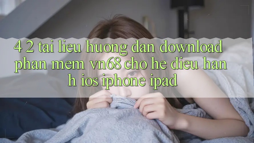 4. 2. Tài liệu hướng dẫn Download Phần mềm vn68 Cho Hệ Điều Hành iOS (iPhone/iPad)