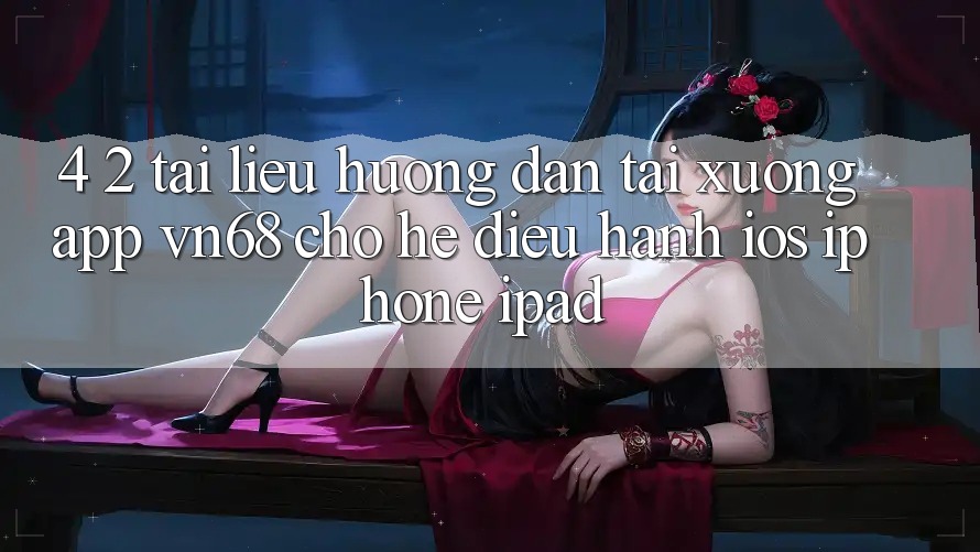 4. 2. Tài liệu hướng dẫn Tải xuống App vn68 Cho Hệ Điều Hành iOS (iPhone/iPad) 4. 2. Tài liệu hướng dẫn Tải xuống App vn68 Cho Hệ Điều Hành iOS (iPhone/iPad)