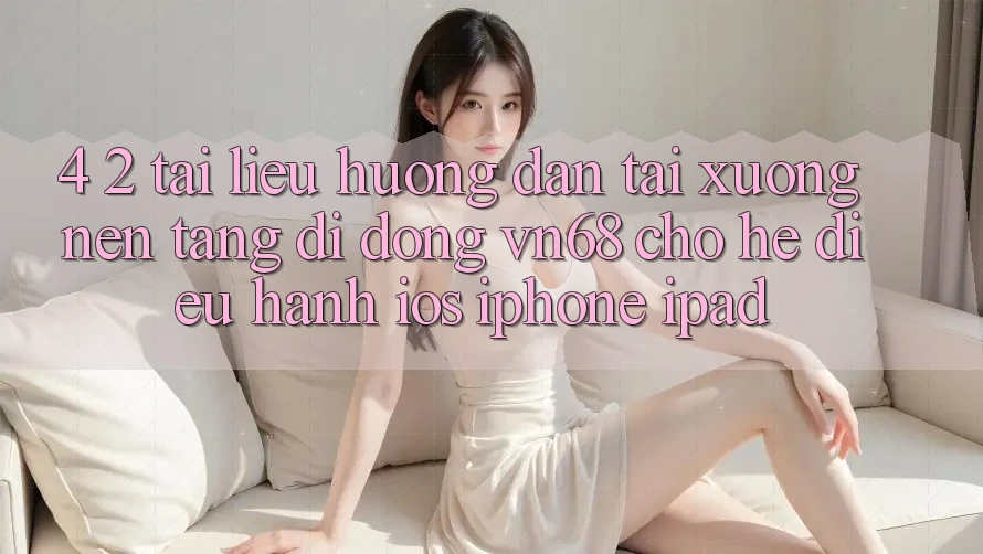 4. 2. Tài liệu hướng dẫn Tải xuống Nền tảng di động vn68 Cho Hệ Điều Hành iOS (iPhone/iPad) 4. 2. Tài liệu hướng dẫn Tải xuống Nền tảng di động vn68 Cho Hệ Điều Hành iOS (iPhone/iPad)