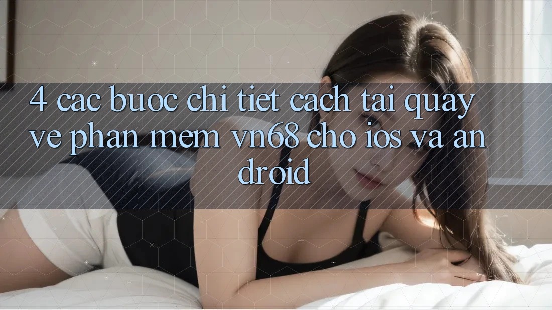 4. Các bước Chi Tiết Cách Tải quay về Phần mềm vn68 Cho iOS Và Android