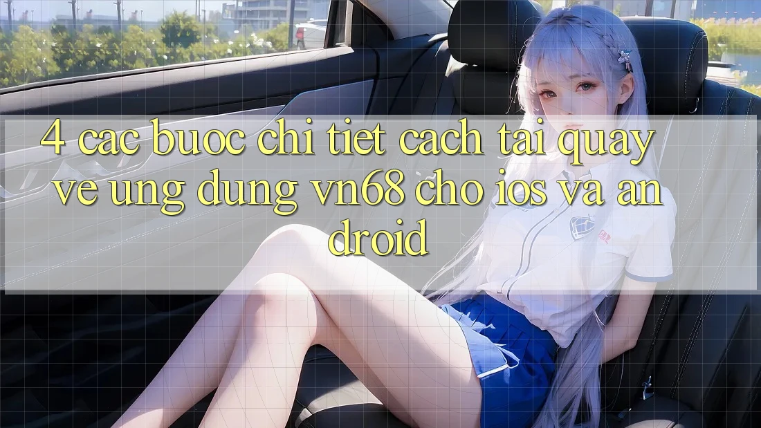 4. Các bước Chi Tiết Cách Tải quay về Ứng dụng vn68 Cho iOS Và Android 4. Các bước Chi Tiết Cách Tải quay về Ứng dụng vn68 Cho iOS Và Android